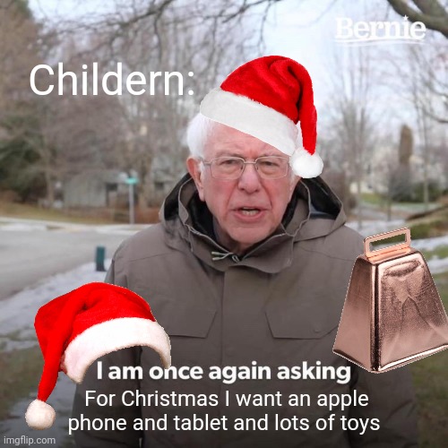 If this is not a Christmas list then what is it? | Childern:; For Christmas I want an apple phone and tablet and lots of toys | image tagged in memes,bernie i am once again asking for your support | made w/ Imgflip meme maker