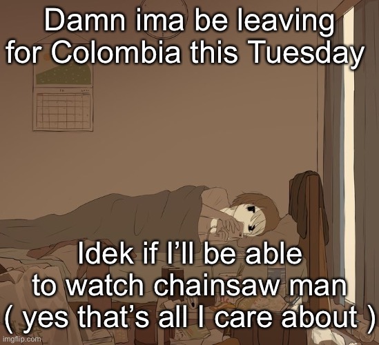 Avogado6 depression | Damn ima be leaving for Colombia this Tuesday; Idek if I’ll be able to watch chainsaw man
( yes that’s all I care about ) | image tagged in avogado6 depression | made w/ Imgflip meme maker