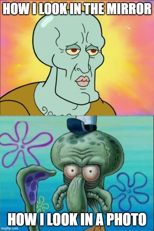 Squidward | HOW I LOOK IN THE MIRROR; HOW I LOOK IN A PHOTO | image tagged in memes,squidward | made w/ Imgflip meme maker