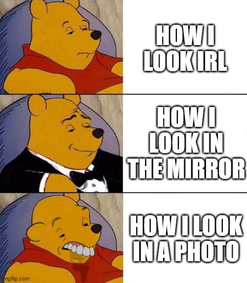 Best,Better, Blurst | HOW I LOOK IRL; HOW I LOOK IN THE MIRROR; HOW I LOOK IN A PHOTO | image tagged in best better blurst | made w/ Imgflip meme maker