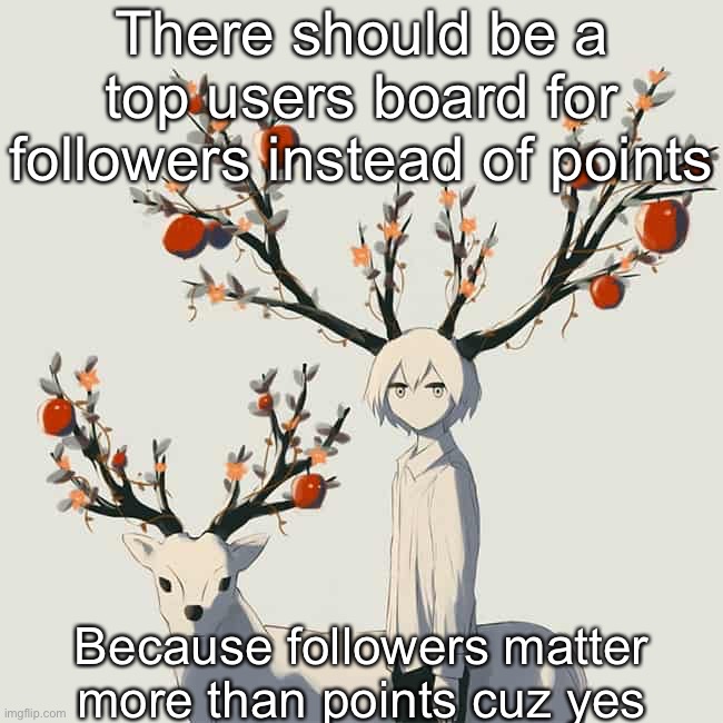 Avogado6 | There should be a top users board for followers instead of points; Because followers matter more than points cuz yes | image tagged in avogado6 | made w/ Imgflip meme maker