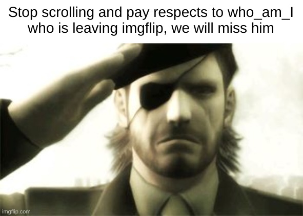goodbye | Stop scrolling and pay respects to who_am_I
who is leaving imgflip, we will miss him | image tagged in big boss salute,funny,front page,sad,so long partner,goodbye | made w/ Imgflip meme maker
