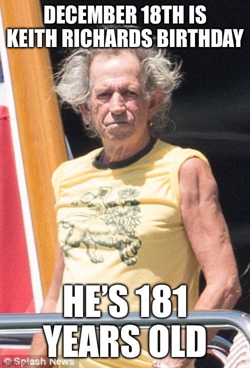 Keith | DECEMBER 18TH IS KEITH RICHARDS BIRTHDAY; HE’S 181 YEARS OLD | image tagged in keith richards | made w/ Imgflip meme maker