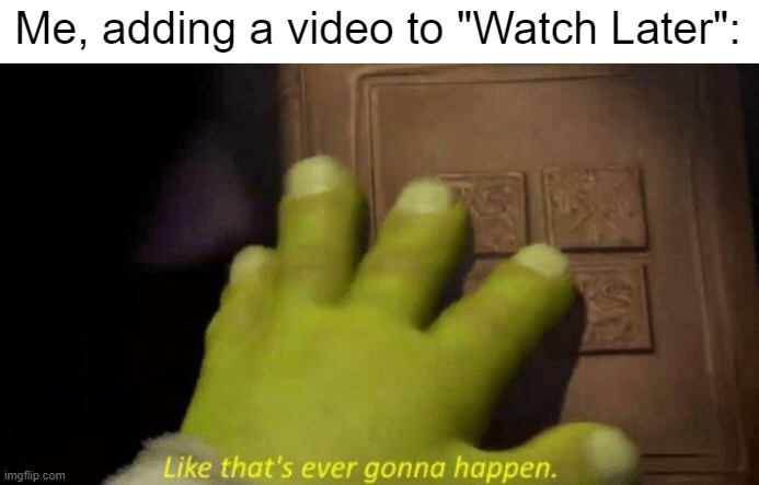 more like "watch never" amirite | Me, adding a video to "Watch Later": | image tagged in like that's ever gonna happen,youtube | made w/ Imgflip meme maker