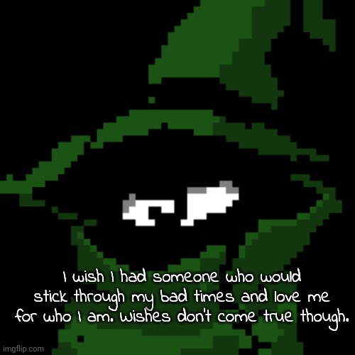 I wish I had someone who would stick through my bad times and love me for who I am. Wishes don't come true though. | image tagged in beloved | made w/ Imgflip meme maker