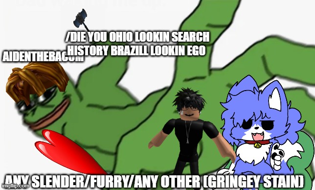 aidenthebacom vs cringe | /DIE YOU OHIO LOOKIN SEARCH HISTORY BRAZILL LOOKIN EGO; AIDENTHEBACOM; ANY SLENDER/FURRY/ANY OTHER (GRINGEY STAIN) | image tagged in cringe,furry,slender,bacon meme | made w/ Imgflip meme maker