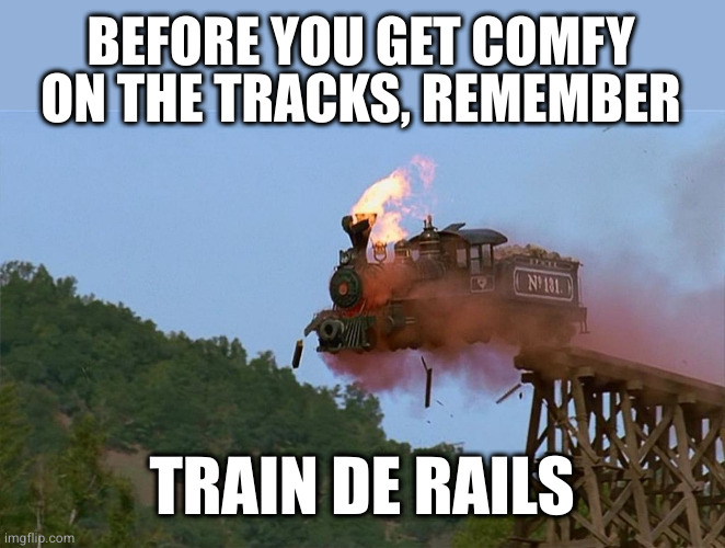 crazy train | BEFORE YOU GET COMFY ON THE TRACKS, REMEMBER; TRAIN DE RAILS | image tagged in crazy train | made w/ Imgflip meme maker