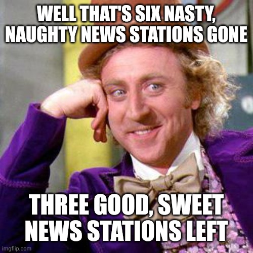 Willy Wonka Blank | WELL THAT'S SIX NASTY, NAUGHTY NEWS STATIONS GONE THREE GOOD, SWEET NEWS STATIONS LEFT | image tagged in willy wonka blank | made w/ Imgflip meme maker