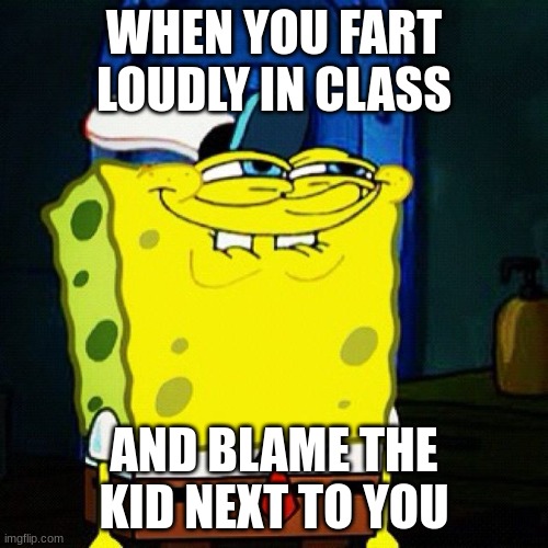 when you fart in class | WHEN YOU FART LOUDLY IN CLASS; AND BLAME THE KID NEXT TO YOU | image tagged in you like krabby patties don't you squidward | made w/ Imgflip meme maker