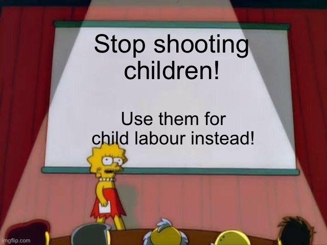 (NSFW) | Stop shooting children! Use them for child labour instead! | image tagged in lisa simpson's presentation | made w/ Imgflip meme maker