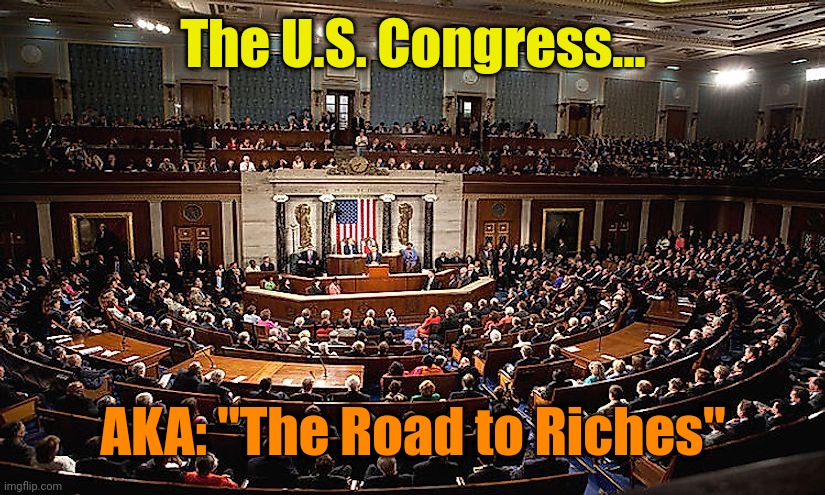 Sad... But true | The U.S. Congress... AKA: "The Road to Riches" | made w/ Imgflip meme maker