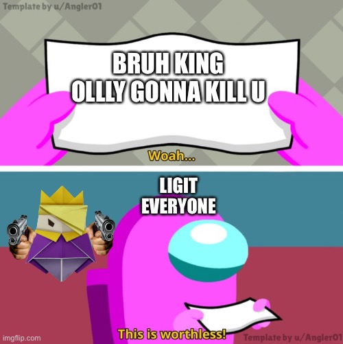 Among us woah this is worthless! | BRUH KING OLLLY GONNA KILL U; LIGIT EVERYONE | image tagged in among us woah this is worthless | made w/ Imgflip meme maker