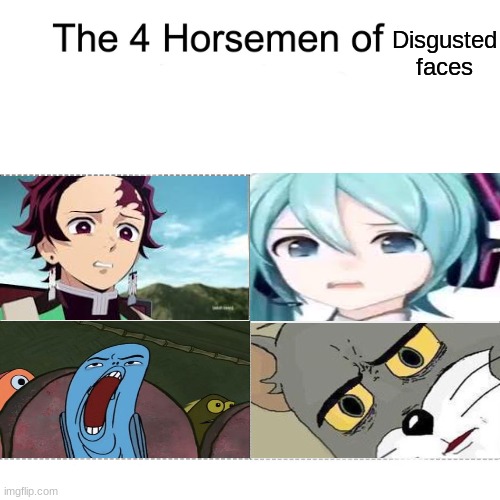 The four horsemen of Disgusted faces | Disgusted faces | image tagged in four horsemen,tanjiro,hatsune miku,spongebob,tom and jerry,demon slayer | made w/ Imgflip meme maker