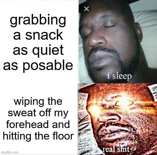 mom is in bed | grabbing a snack as quiet as posable; wiping the sweat off my forehead and hitting the floor | image tagged in memes,sleeping shaq | made w/ Imgflip meme maker