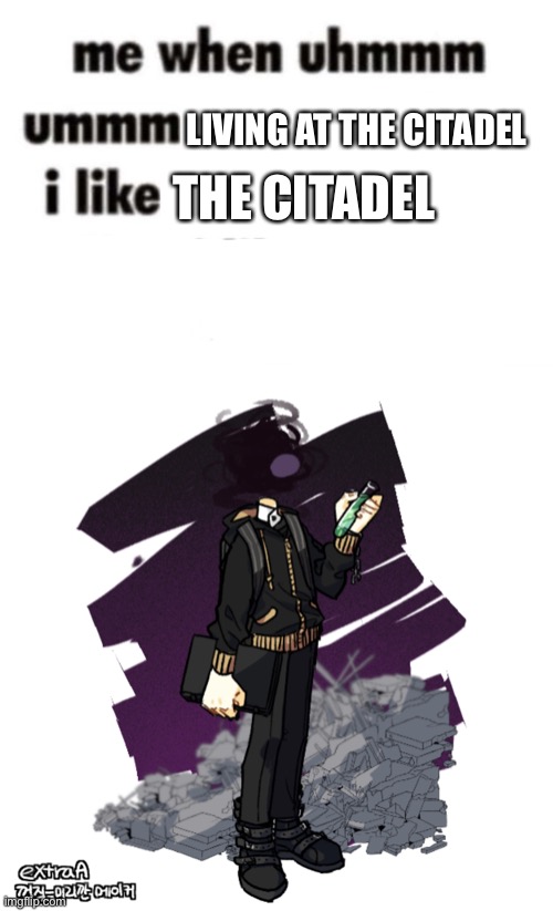 Me when uhh citadel | LIVING AT THE CITADEL; THE CITADEL | image tagged in i'm a thing liker,gunslinger picrew | made w/ Imgflip meme maker