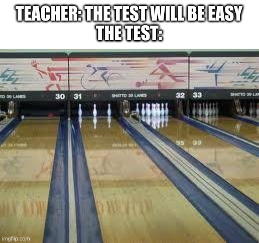 Seriously, how am I supposed to do this? | TEACHER: THE TEST WILL BE EASY
THE TEST: | image tagged in school,bowling | made w/ Imgflip meme maker