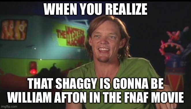 OH MY GOD OK IT'S HAPPENING EVERYBODY STAY CALM | WHEN YOU REALIZE; THAT SHAGGY IS GONNA BE WILLIAM AFTON IN THE FNAF MOVIE | image tagged in shaggy cast | made w/ Imgflip meme maker