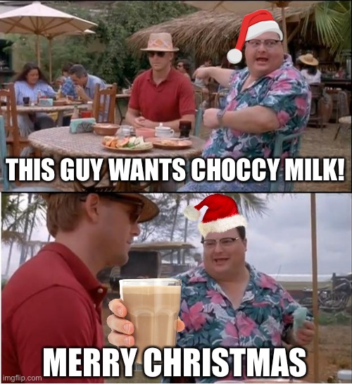 What do u guys want for Christmas? | THIS GUY WANTS CHOCCY MILK! MERRY CHRISTMAS | image tagged in memes,see nobody cares,fun | made w/ Imgflip meme maker