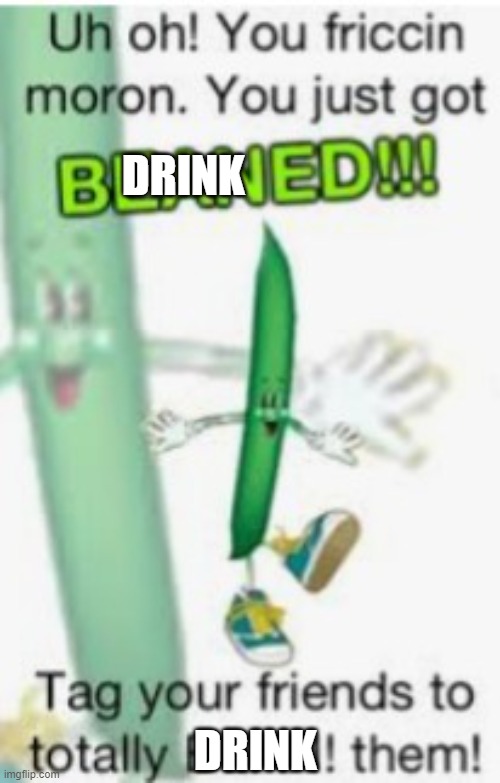 You just got Beaned! | DRINK DRINK | image tagged in you just got beaned | made w/ Imgflip meme maker