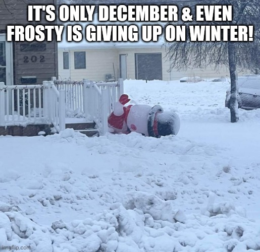 Frosty gives up on winter | IT'S ONLY DECEMBER & EVEN FROSTY IS GIVING UP ON WINTER! | image tagged in winter,snowman | made w/ Imgflip meme maker