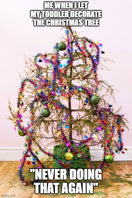 Christmas Tree | ME WHEN I LET MY TODDLER DECORATE THE CHRISTMAS TREE; "NEVER DOING THAT AGAIN" | image tagged in funny,christmas | made w/ Imgflip meme maker