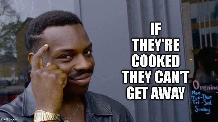 Roll Safe Think About It Meme | IF THEY'RE COOKED THEY CAN'T GET AWAY | image tagged in memes,roll safe think about it | made w/ Imgflip meme maker