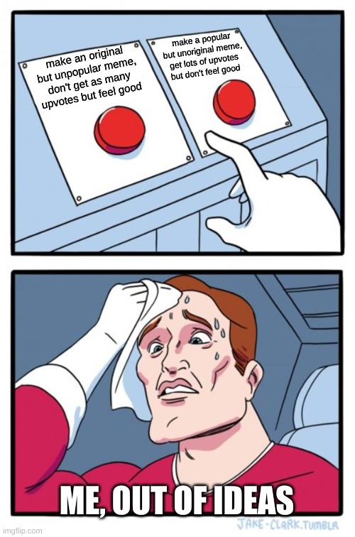 Two Buttons | make a popular but unoriginal meme, get lots of upvotes but don't feel good; make an original but unpopular meme, don't get as many upvotes but feel good; ME, OUT OF IDEAS | image tagged in memes,two buttons | made w/ Imgflip meme maker