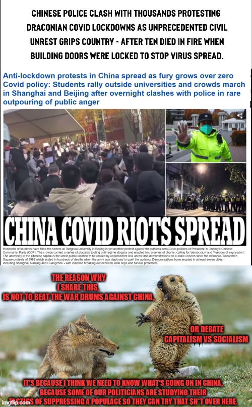 Both our governments are seeking high tech solutions of suppressing inevitable civil unrest. Media has been suspiciously quiet. | THE REASON WHY I SHARE THIS, 
IS NOT TO BEAT THE WAR DRUMS AGAINST CHINA, OR DEBATE CAPITALISM VS SOCIALISM; IT'S BECAUSE I THINK WE NEED TO KNOW WHAT'S GOING ON IN CHINA,
BECAUSE SOME OF OUR POLITICIANS ARE STUDYING THEIR TACTICS OF SUPPRESSING A POPULACE SO THEY CAN TRY THAT $H*T OVER HERE. | made w/ Imgflip meme maker