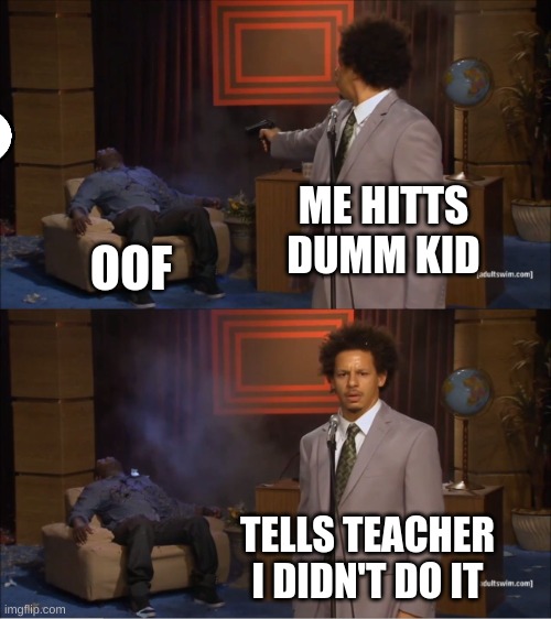 not me | ME HITTS DUMM KID; OOF; TELLS TEACHER I DIDN'T DO IT | image tagged in memes,who killed hannibal | made w/ Imgflip meme maker