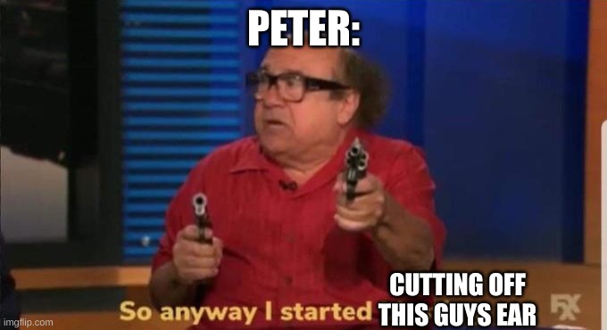 Started blasting | PETER: CUTTING OFF THIS GUYS EAR | image tagged in started blasting | made w/ Imgflip meme maker