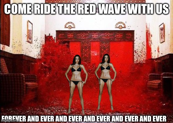 The Shining Blood Elevator | COME RIDE THE RED WAVE WITH US FOREVER AND EVER AND EVER AND EVER AND EVER AND EVER | image tagged in the shining blood elevator | made w/ Imgflip meme maker