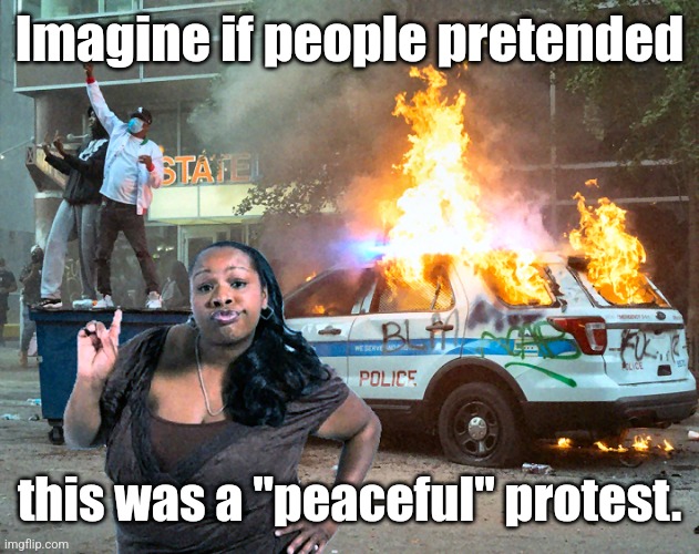 Black Rioting Burning Police Car | Imagine if people pretended this was a "peaceful" protest. | image tagged in black rioting burning police car | made w/ Imgflip meme maker