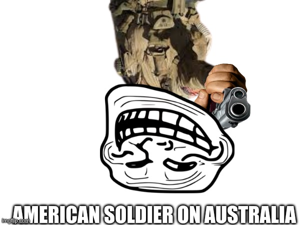AMERICAN SOLDIER ON AUSTRALIA | image tagged in america | made w/ Imgflip meme maker