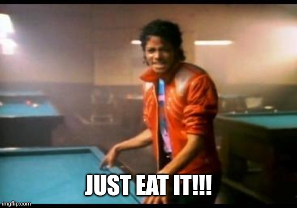 Michael Jackson Beat it | JUST EAT IT!!! | image tagged in michael jackson beat it | made w/ Imgflip meme maker