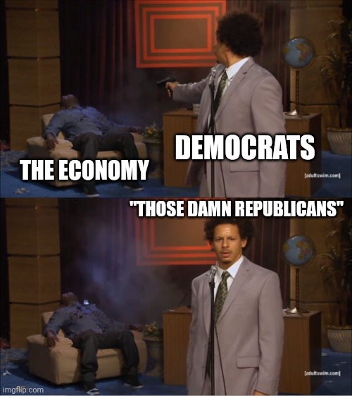 Democrats are economy killers | DEMOCRATS; THE ECONOMY; "THOSE DAMN REPUBLICANS" | image tagged in memes,who killed hannibal | made w/ Imgflip meme maker