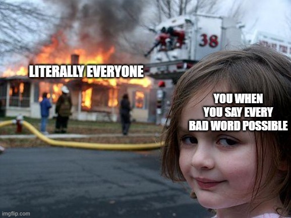 Disaster Girl Meme | LITERALLY EVERYONE YOU WHEN YOU SAY EVERY BAD WORD POSSIBLE | image tagged in memes,disaster girl | made w/ Imgflip meme maker