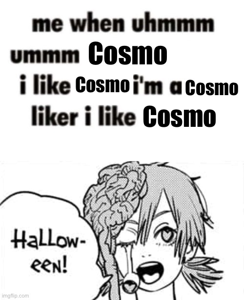 Cosmo; Cosmo; Cosmo; Cosmo | image tagged in i'm a thing liker | made w/ Imgflip meme maker