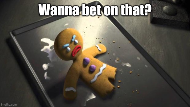 Angry Gingerbread Man | Wanna bet on that? | image tagged in angry gingerbread man | made w/ Imgflip meme maker