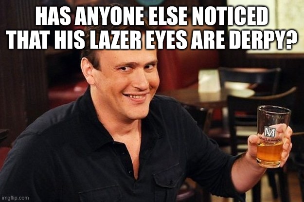 Marshall How I Met Your Mother | HAS ANYONE ELSE NOTICED THAT HIS LAZER EYES ARE DERPY? | image tagged in marshall how i met your mother | made w/ Imgflip meme maker