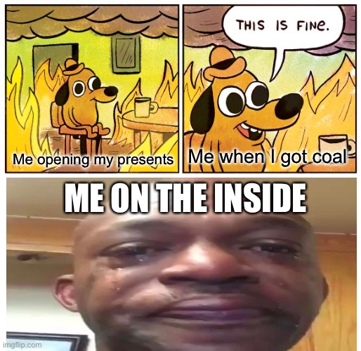 This is so fine | Me when I got coal; Me opening my presents; ME ON THE INSIDE | image tagged in memes,this is fine,christmas | made w/ Imgflip meme maker