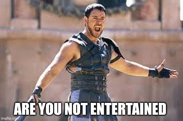 Are you not entertained | ARE YOU NOT ENTERTAINED | image tagged in are you not entertained | made w/ Imgflip meme maker