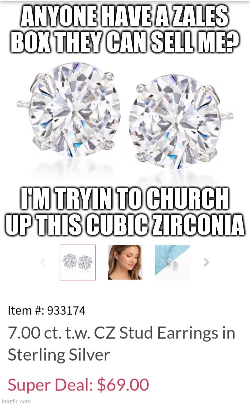 Cubic zirconia | ANYONE HAVE A ZALES BOX THEY CAN SELL ME? I'M TRYIN TO CHURCH UP THIS CUBIC ZIRCONIA | image tagged in cubic zirconia | made w/ Imgflip meme maker