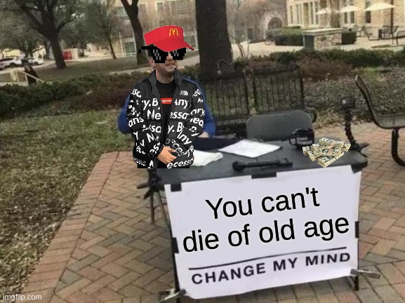 There's always a reason | You can't die of old age | image tagged in memes,change my mind | made w/ Imgflip meme maker