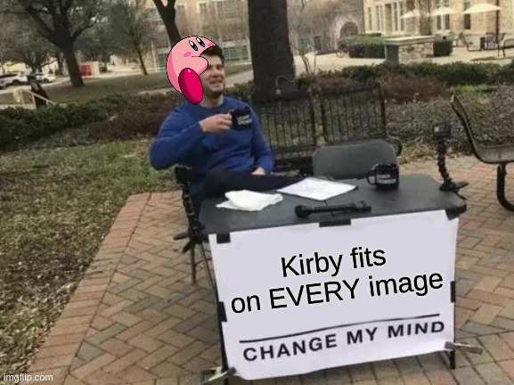 He really does | Kirby fits on EVERY image | image tagged in memes,change my mind | made w/ Imgflip meme maker
