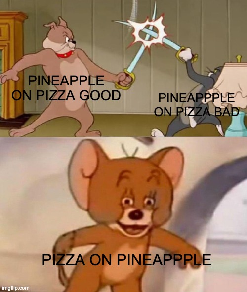 Tom and Jerry swordfight | PINEAPPLE ON PIZZA GOOD; PINEAPPPLE ON PIZZA BAD; PIZZA ON PINEAPPPLE | image tagged in tom and jerry swordfight,funny memes,fun,memes,relatable memes,oh wow are you actually reading these tags | made w/ Imgflip meme maker