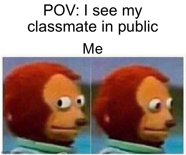 Awkward… | POV: I see my classmate in public; Me | image tagged in memes,monkey puppet | made w/ Imgflip meme maker