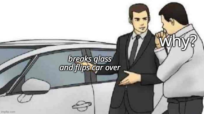 when you slap glass | why? breaks glass and flips car over | image tagged in car salesman slaps roof of car,memes | made w/ Imgflip meme maker