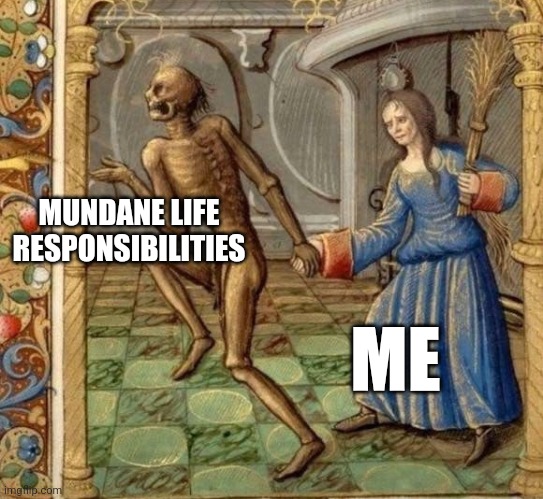 The SCAdian dilemma | MUNDANE LIFE RESPONSIBILITIES; ME | image tagged in death takes woman medieval art | made w/ Imgflip meme maker