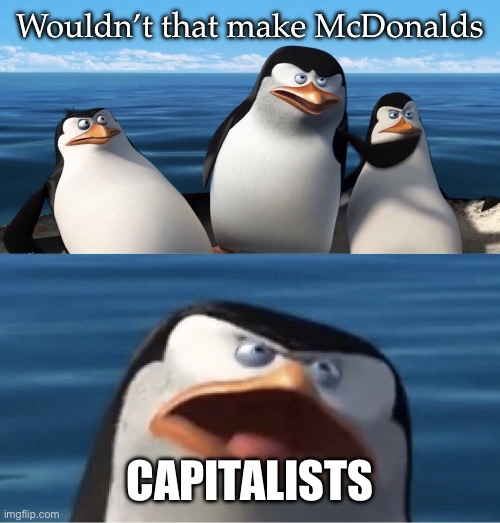 McDonalds | Wouldn’t that make McDonalds; CAPITALISTS | image tagged in wouldn't that make you,capitalism,mcdonald's | made w/ Imgflip meme maker