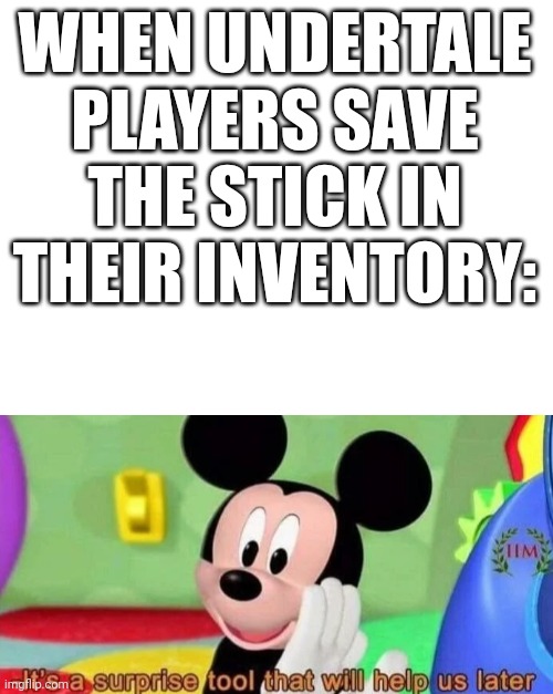 WHEN UNDERTALE PLAYERS SAVE THE STICK IN THEIR INVENTORY: | image tagged in surprise tool | made w/ Imgflip meme maker